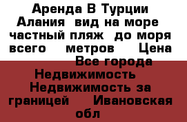 Аренда В Турции Алания  вид на море, частный пляж, до моря всего 30 метров!  › Цена ­ 2 900 - Все города Недвижимость » Недвижимость за границей   . Ивановская обл.